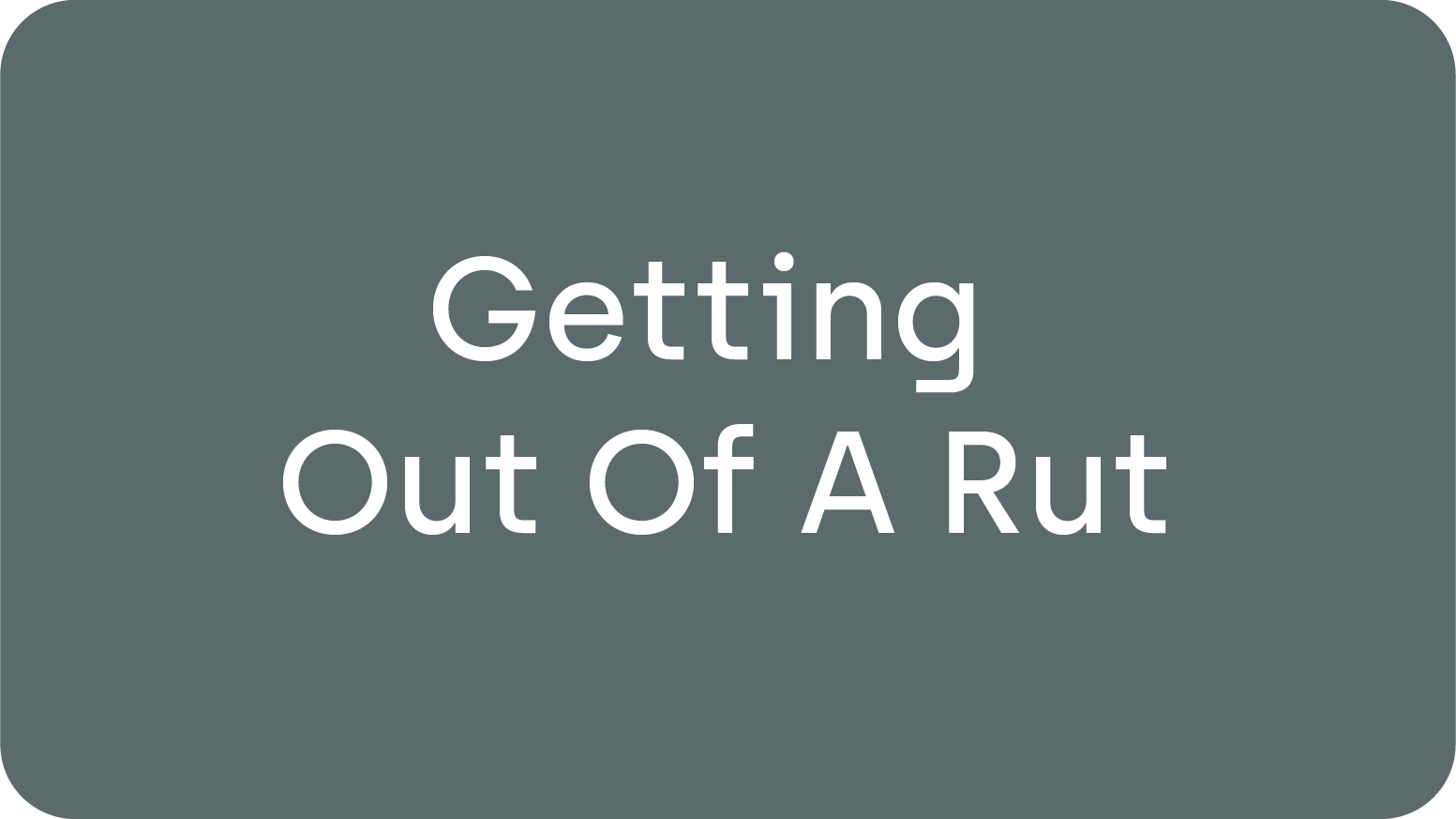 Getting Out Of A Rut