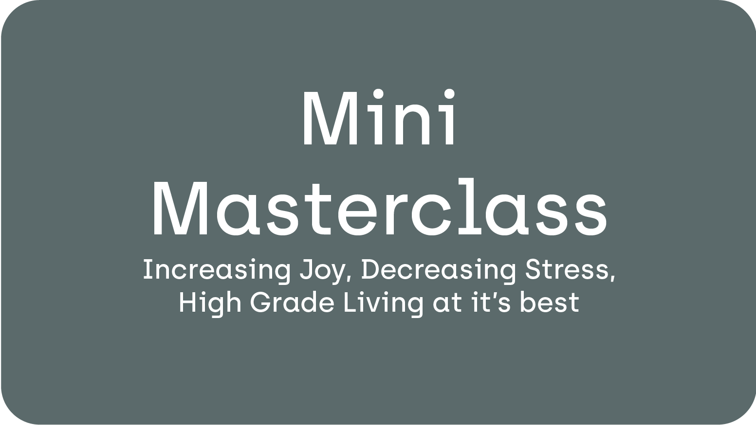 Live Mini Masterclass ‘Mini Masterclass; Increasing Joy, Decreasing Stress, High Grade Living at it’s best’